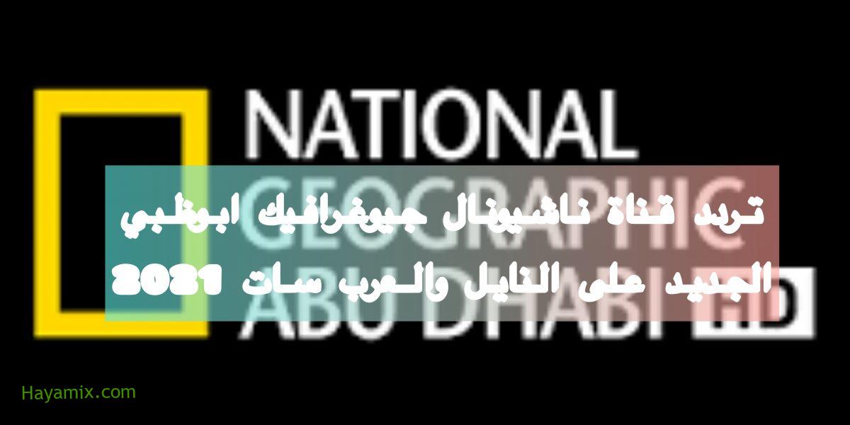 تردد قناة ناشيونال جيوغرافيك ابوظبي الوثائقية على النايل وعرب سات 2021