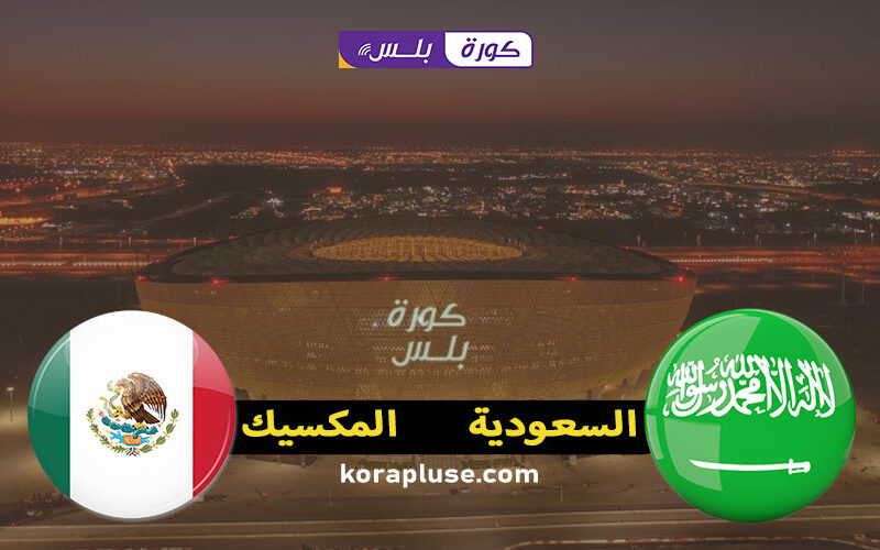 مشاهدة مباراة السعودية والمكسيك بث مباشر بتاريخ 30-11-2022 كأس العالم السعودية ضد المكسيك