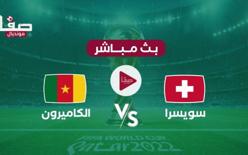بث مباشر مباراة الكاميرون وسويسرا الان كأس العالم 2022
