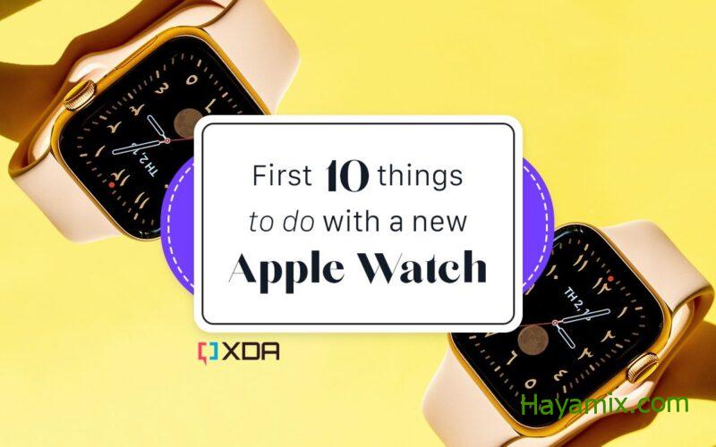 أول 10 أشياء يجب فعلها مع Apple Watch الجديدة
